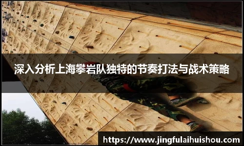 深入分析上海攀岩队独特的节奏打法与战术策略