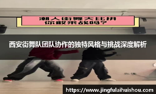 西安街舞队团队协作的独特风格与挑战深度解析