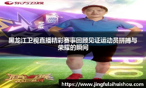 黑龙江卫视直播精彩赛事回顾见证运动员拼搏与荣耀的瞬间