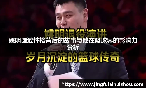 姚明谦逊性格背后的故事与他在篮球界的影响力分析